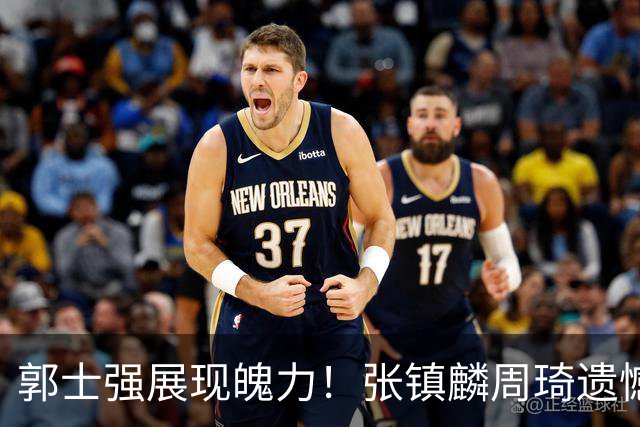 郭士强展现魄力！张镇麟周琦遗憾落选，迎战日本仅靠一人撑起大梁，非杨瀚森